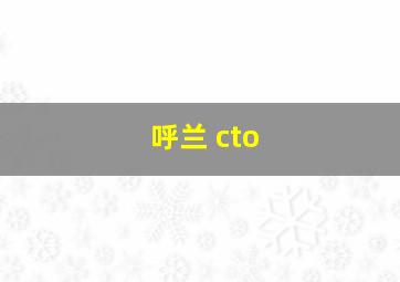 呼兰 cto